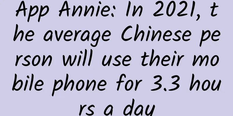 App Annie: In 2021, the average Chinese person will use their mobile phone for 3.3 hours a day