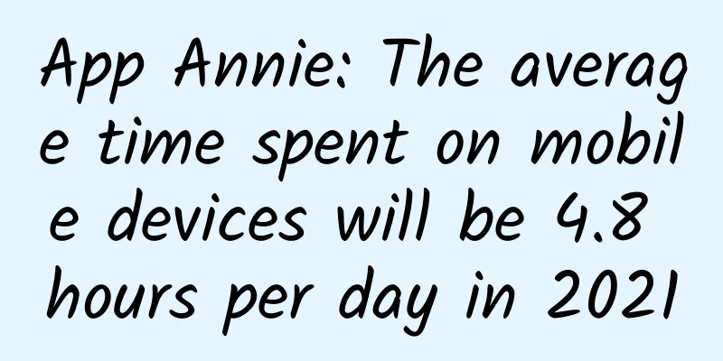 App Annie: The average time spent on mobile devices will be 4.8 hours per day in 2021