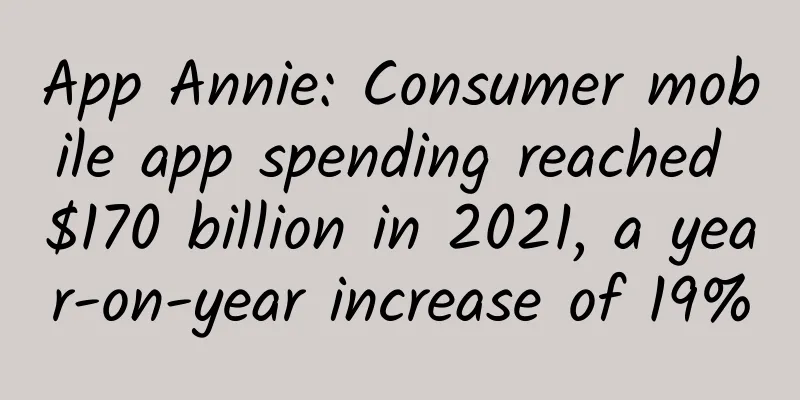 App Annie: Consumer mobile app spending reached $170 billion in 2021, a year-on-year increase of 19%
