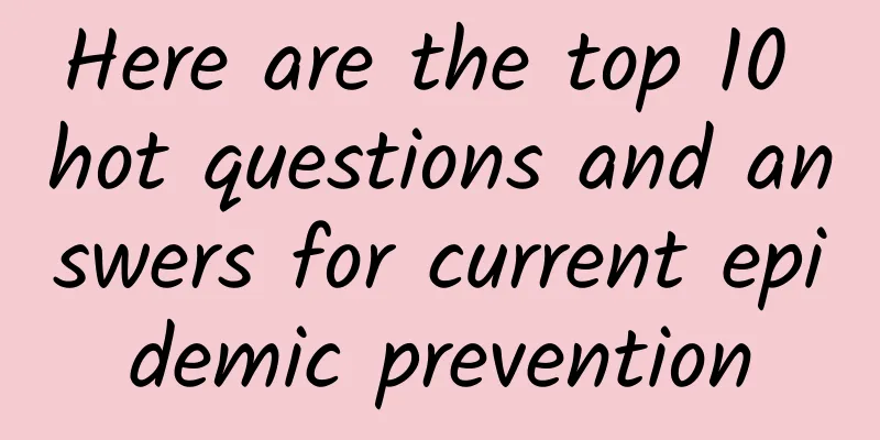 Here are the top 10 hot questions and answers for current epidemic prevention