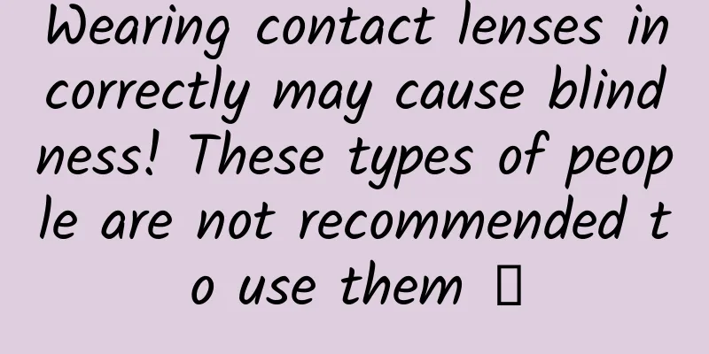 Wearing contact lenses incorrectly may cause blindness! These types of people are not recommended to use them →