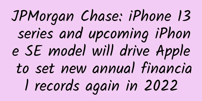 JPMorgan Chase: iPhone 13 series and upcoming iPhone SE model will drive Apple to set new annual financial records again in 2022