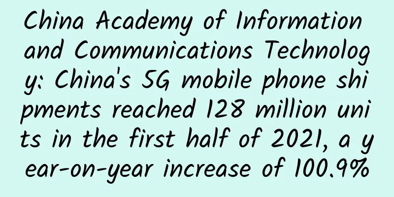 China Academy of Information and Communications Technology: China's 5G mobile phone shipments reached 128 million units in the first half of 2021, a year-on-year increase of 100.9%