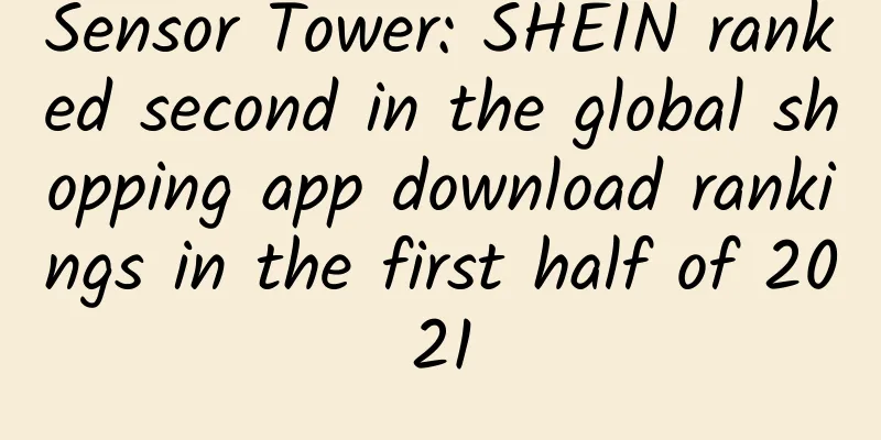 Sensor Tower: SHEIN ranked second in the global shopping app download rankings in the first half of 2021