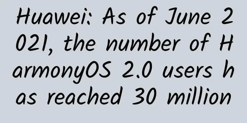 Huawei: As of June 2021, the number of HarmonyOS 2.0 users has reached 30 million