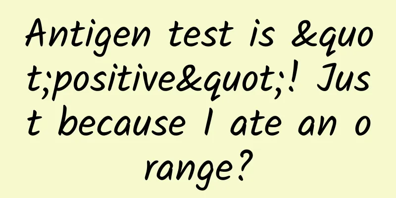 Antigen test is "positive"! Just because I ate an orange?