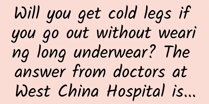 Will you get cold legs if you go out without wearing long underwear? The answer from doctors at West China Hospital is...