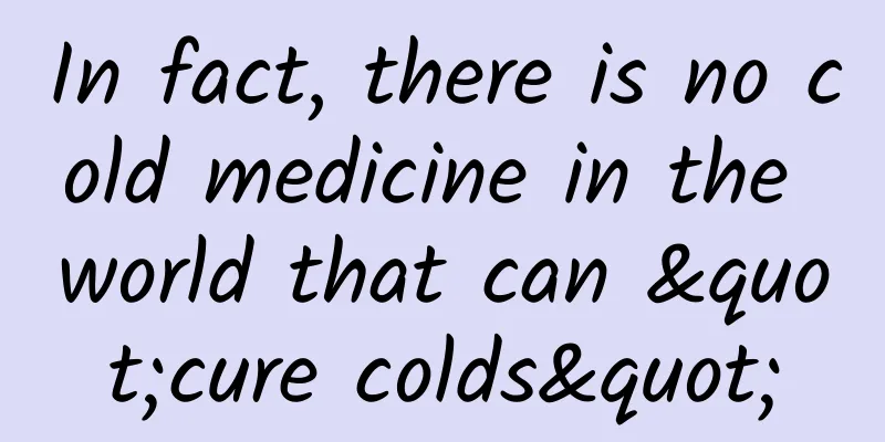 In fact, there is no cold medicine in the world that can "cure colds"