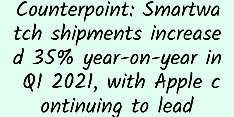 Counterpoint: Smartwatch shipments increased 35% year-on-year in Q1 2021, with Apple continuing to lead