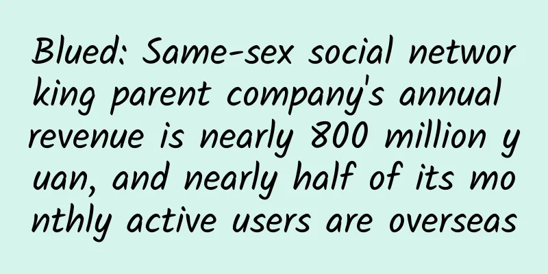 Blued: Same-sex social networking parent company's annual revenue is nearly 800 million yuan, and nearly half of its monthly active users are overseas
