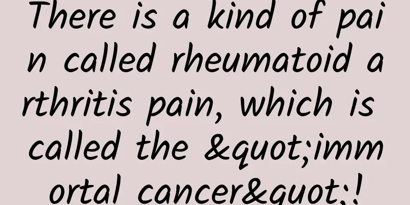 There is a kind of pain called rheumatoid arthritis pain, which is called the "immortal cancer"!
