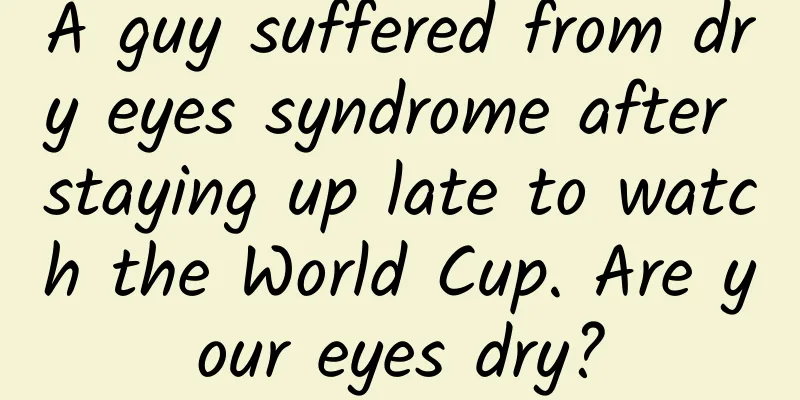 A guy suffered from dry eyes syndrome after staying up late to watch the World Cup. Are your eyes dry?