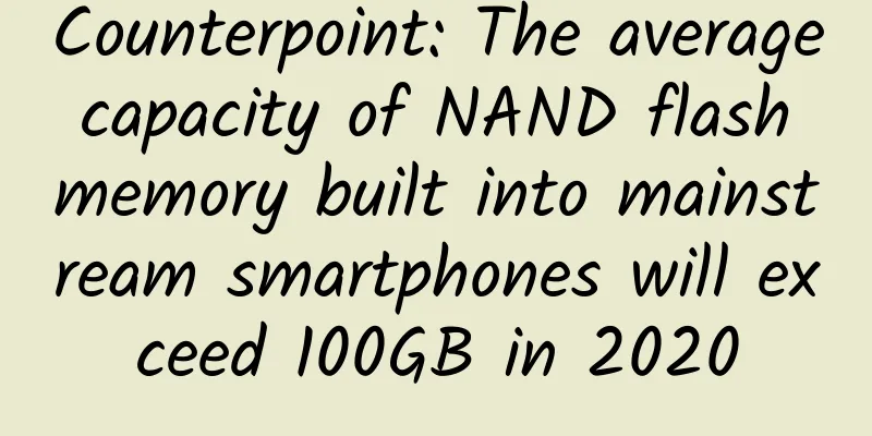 Counterpoint: The average capacity of NAND flash memory built into mainstream smartphones will exceed 100GB in 2020