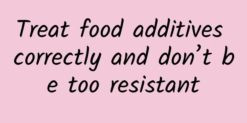 Treat food additives correctly and don’t be too resistant