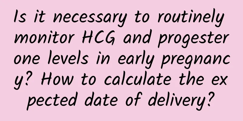 Is it necessary to routinely monitor HCG and progesterone levels in early pregnancy? How to calculate the expected date of delivery?