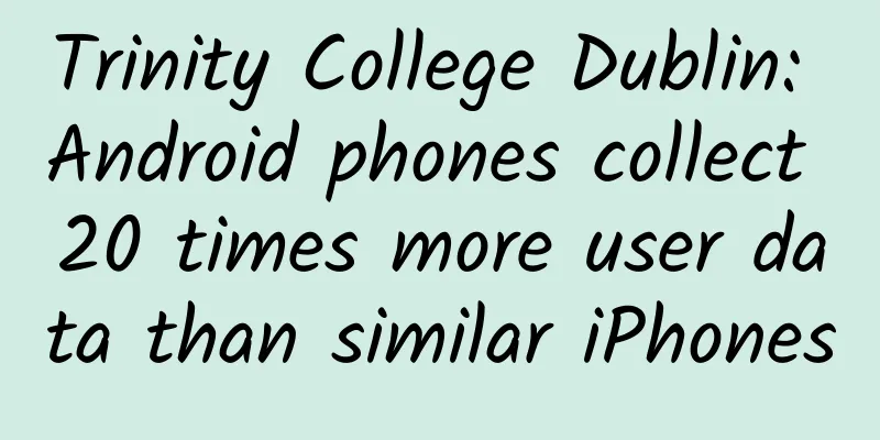 Trinity College Dublin: Android phones collect 20 times more user data than similar iPhones