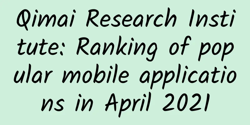 Qimai Research Institute: Ranking of popular mobile applications in April 2021