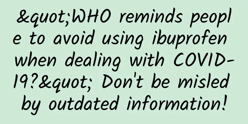 "WHO reminds people to avoid using ibuprofen when dealing with COVID-19?" Don't be misled by outdated information!