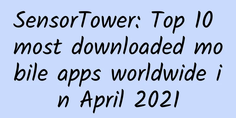 SensorTower: Top 10 most downloaded mobile apps worldwide in April 2021