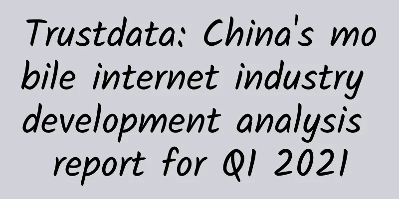 Trustdata: China's mobile internet industry development analysis report for Q1 2021