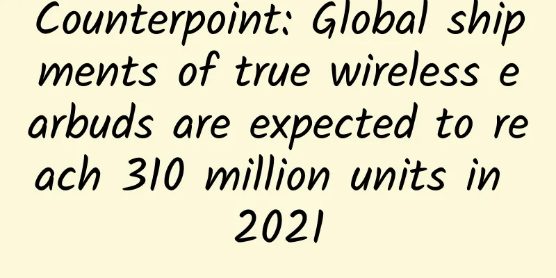 Counterpoint: Global shipments of true wireless earbuds are expected to reach 310 million units in 2021