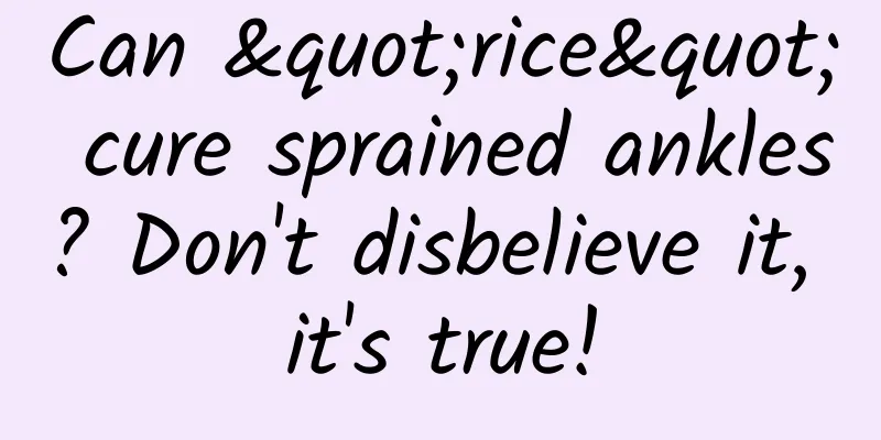 Can "rice" cure sprained ankles? Don't disbelieve it, it's true!