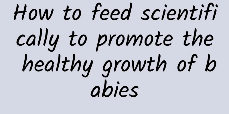 How to feed scientifically to promote the healthy growth of babies