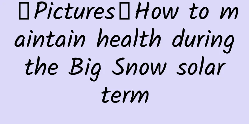 【Pictures】How to maintain health during the Big Snow solar term