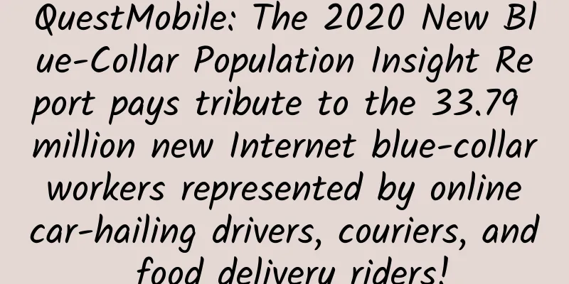 QuestMobile: The 2020 New Blue-Collar Population Insight Report pays tribute to the 33.79 million new Internet blue-collar workers represented by online car-hailing drivers, couriers, and food delivery riders!