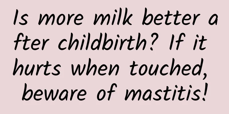Is more milk better after childbirth? If it hurts when touched, beware of mastitis!