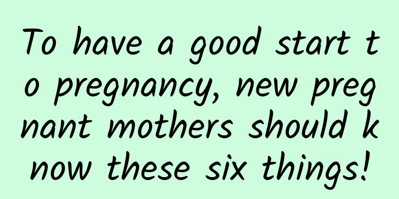 To have a good start to pregnancy, new pregnant mothers should know these six things!