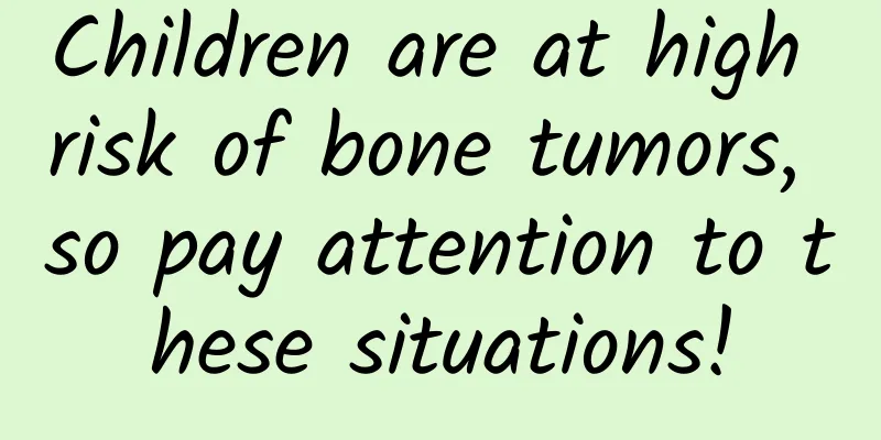 Children are at high risk of bone tumors, so pay attention to these situations!