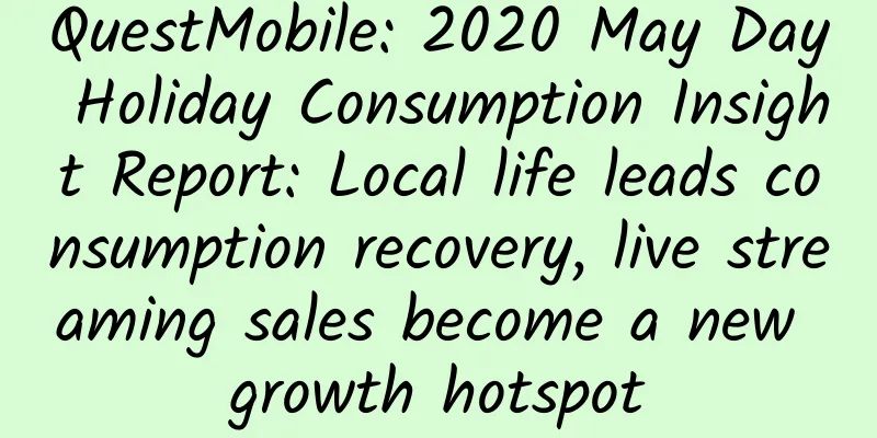 QuestMobile: 2020 May Day Holiday Consumption Insight Report: Local life leads consumption recovery, live streaming sales become a new growth hotspot