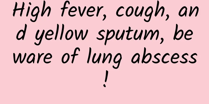 High fever, cough, and yellow sputum, beware of lung abscess!