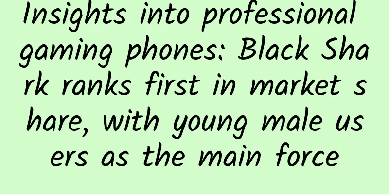 Insights into professional gaming phones: Black Shark ranks first in market share, with young male users as the main force