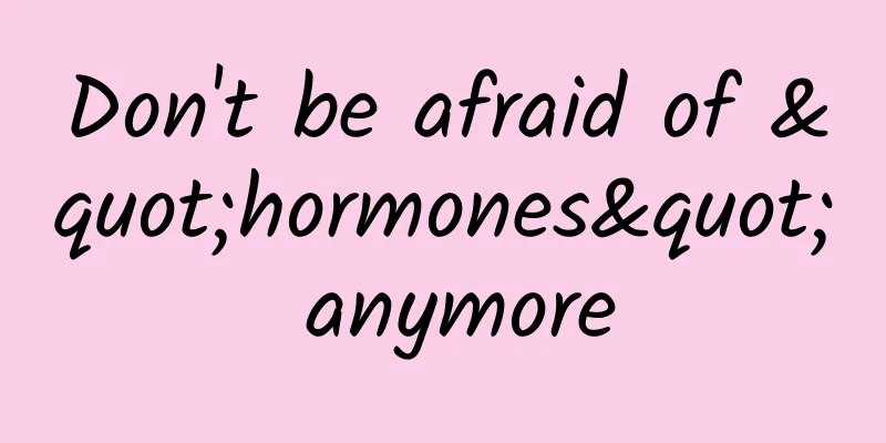 Don't be afraid of "hormones" anymore