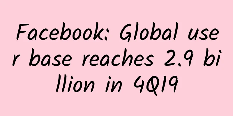 Facebook: Global user base reaches 2.9 billion in 4Q19