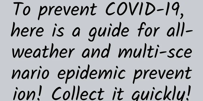 To prevent COVID-19, here is a guide for all-weather and multi-scenario epidemic prevention! Collect it quickly!