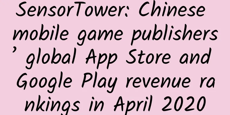 SensorTower: Chinese mobile game publishers’ global App Store and Google Play revenue rankings in April 2020
