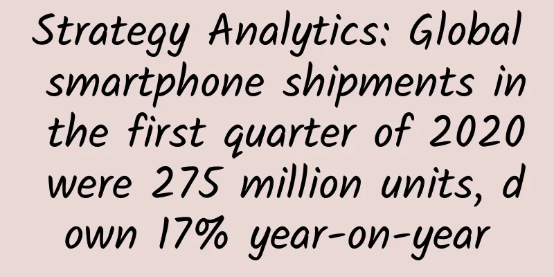 Strategy Analytics: Global smartphone shipments in the first quarter of 2020 were 275 million units, down 17% year-on-year