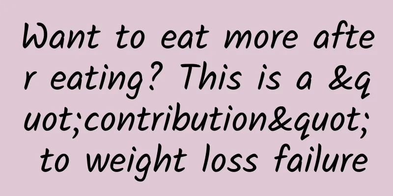 Want to eat more after eating? This is a "contribution" to weight loss failure