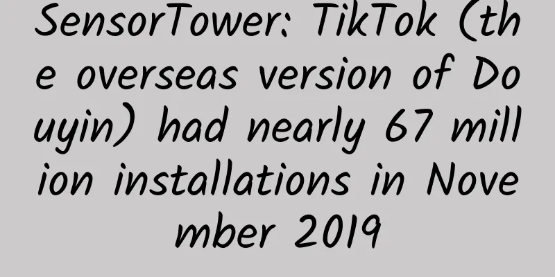 SensorTower: TikTok (the overseas version of Douyin) had nearly 67 million installations in November 2019