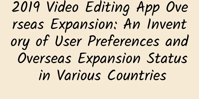 2019 Video Editing App Overseas Expansion: An Inventory of User Preferences and Overseas Expansion Status in Various Countries