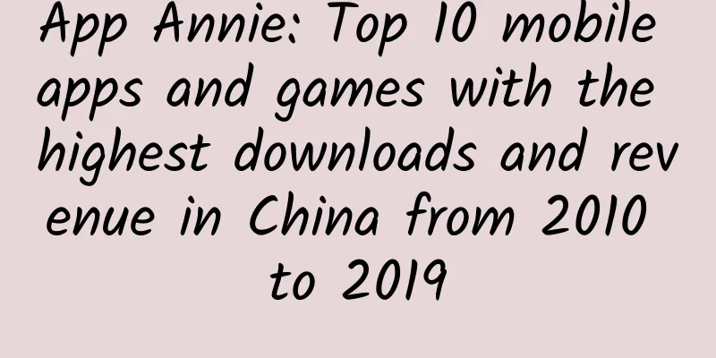 App Annie: Top 10 mobile apps and games with the highest downloads and revenue in China from 2010 to 2019