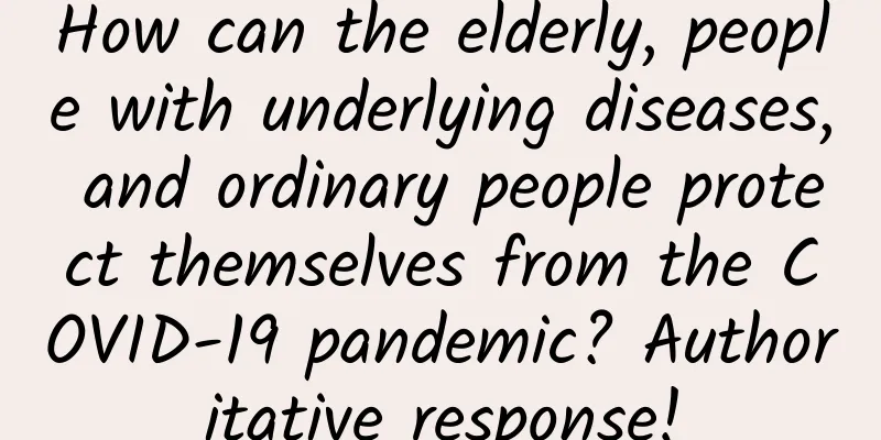How can the elderly, people with underlying diseases, and ordinary people protect themselves from the COVID-19 pandemic? Authoritative response!
