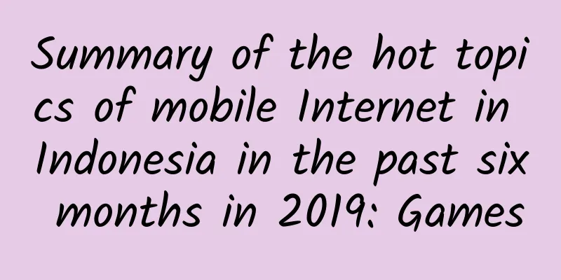 Summary of the hot topics of mobile Internet in Indonesia in the past six months in 2019: Games