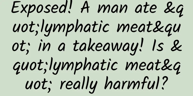 Exposed! A man ate "lymphatic meat" in a takeaway! Is "lymphatic meat" really harmful?