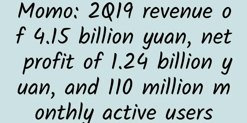 Momo: 2Q19 revenue of 4.15 billion yuan, net profit of 1.24 billion yuan, and 110 million monthly active users