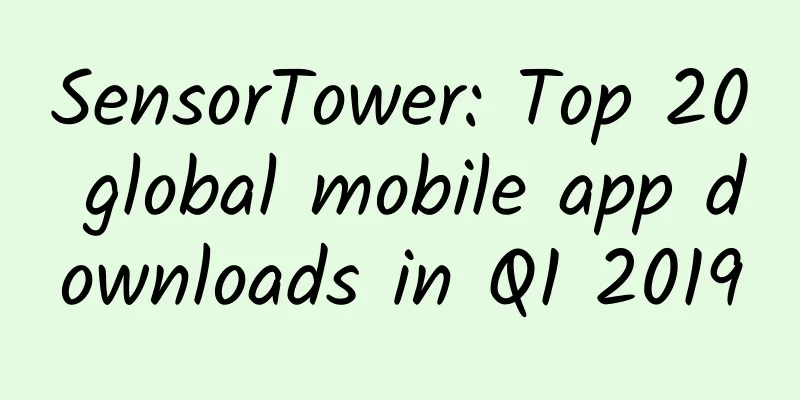 SensorTower: Top 20 global mobile app downloads in Q1 2019