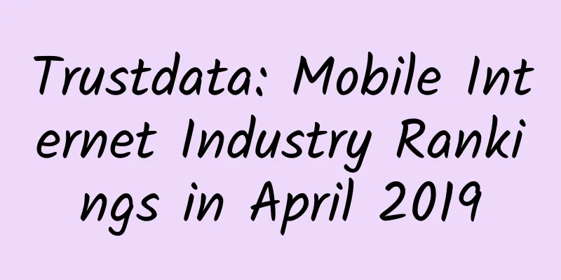 Trustdata: Mobile Internet Industry Rankings in April 2019